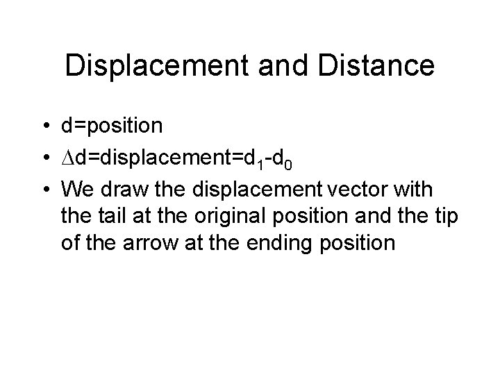 Displacement and Distance • d=position • d=displacement=d 1 -d 0 • We draw the