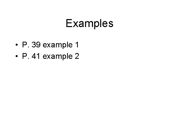 Examples • P. 39 example 1 • P. 41 example 2 