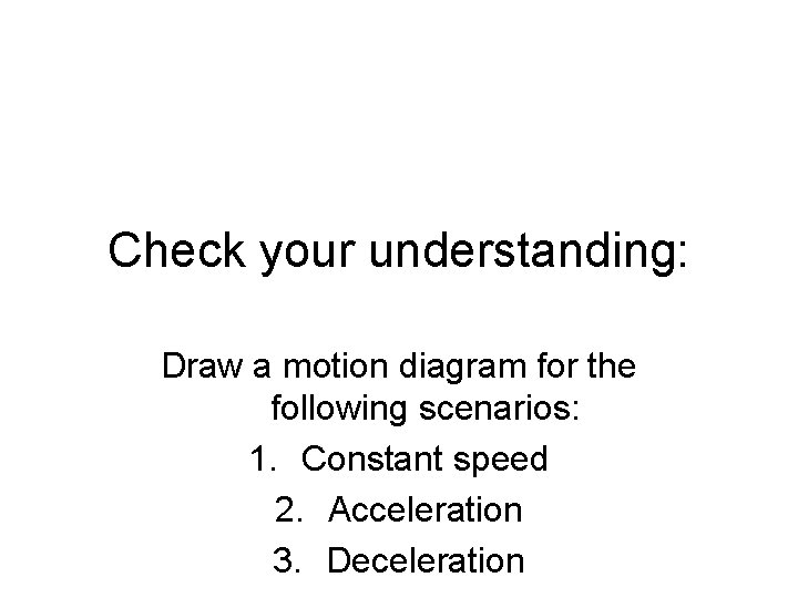 Check your understanding: Draw a motion diagram for the following scenarios: 1. Constant speed
