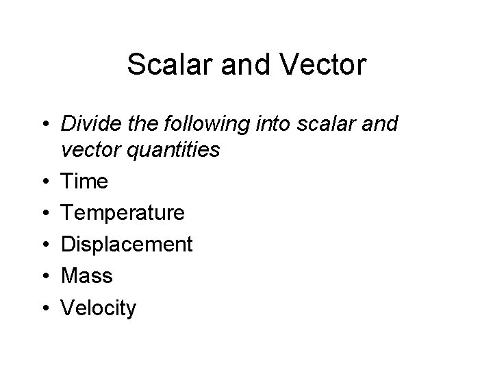 Scalar and Vector • Divide the following into scalar and vector quantities • Time