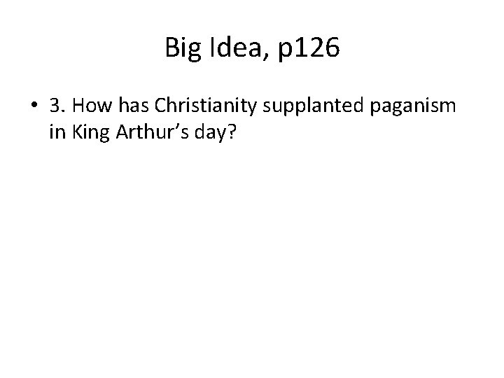 Big Idea, p 126 • 3. How has Christianity supplanted paganism in King Arthur’s