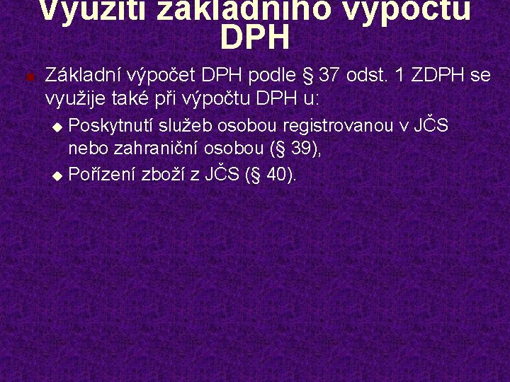 Využití základního výpočtu DPH n Základní výpočet DPH podle § 37 odst. 1 ZDPH