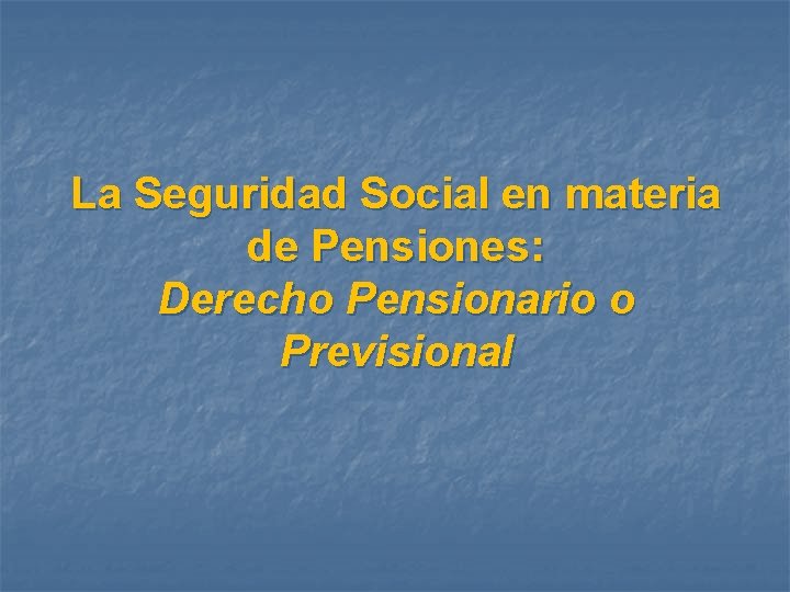 La Seguridad Social en materia de Pensiones: Derecho Pensionario o Previsional 