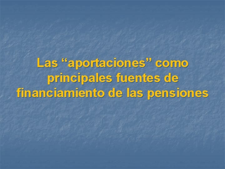 Las “aportaciones” como principales fuentes de financiamiento de las pensiones 