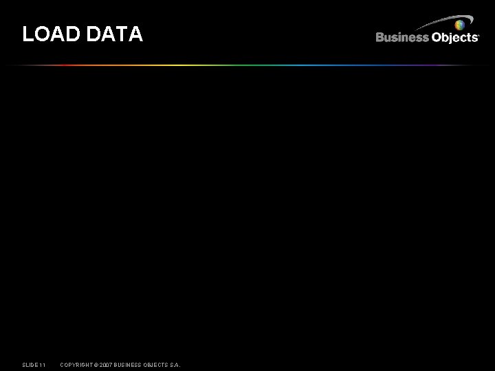 LOAD DATA SLIDE 11 COPYRIGHT © 2007 BUSINESS OBJECTS S. A. 