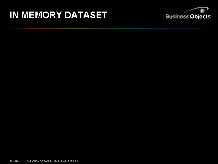 IN MEMORY DATASET SLIDE 9 COPYRIGHT © 2007 BUSINESS OBJECTS S. A. 