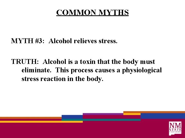 COMMON MYTHS MYTH #3: Alcohol relieves stress. TRUTH: Alcohol is a toxin that the