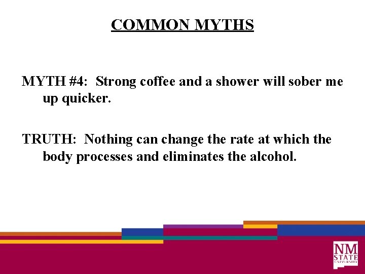COMMON MYTHS MYTH #4: Strong coffee and a shower will sober me up quicker.
