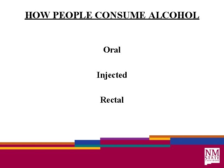 HOW PEOPLE CONSUME ALCOHOL Oral Injected Rectal 