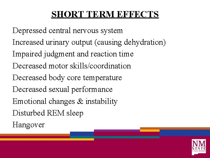 SHORT TERM EFFECTS Depressed central nervous system Increased urinary output (causing dehydration) Impaired judgment