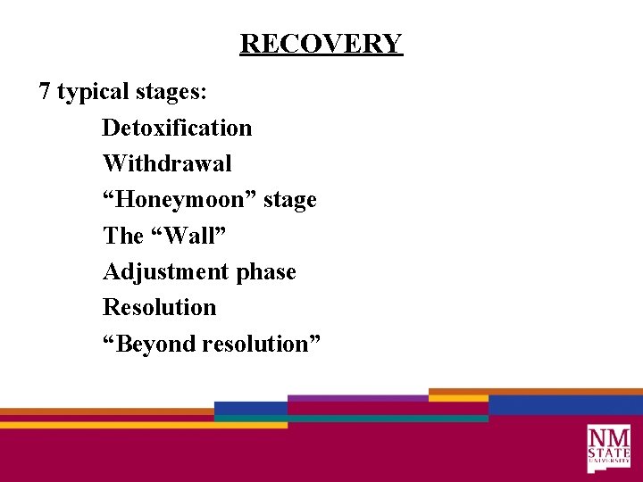 RECOVERY 7 typical stages: Detoxification Withdrawal “Honeymoon” stage The “Wall” Adjustment phase Resolution “Beyond