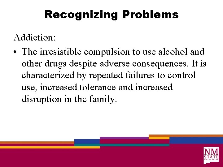 Recognizing Problems Addiction: • The irresistible compulsion to use alcohol and other drugs despite