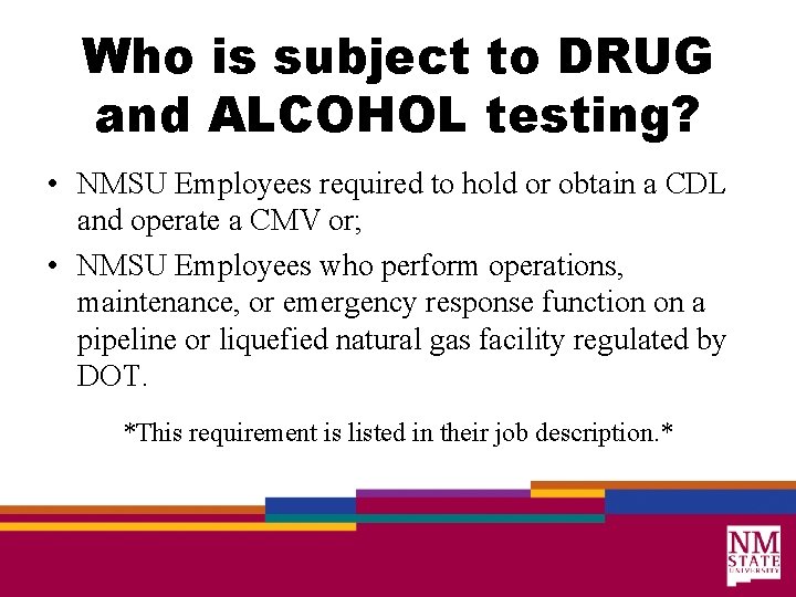 Who is subject to DRUG and ALCOHOL testing? • NMSU Employees required to hold