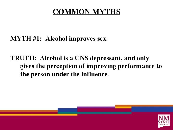 COMMON MYTHS MYTH #1: Alcohol improves sex. TRUTH: Alcohol is a CNS depressant, and