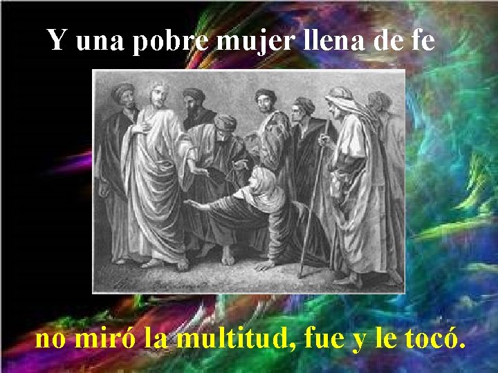 Y una pobre mujer llena de fe no miró la multitud, fue y le