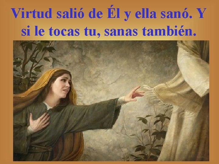 Virtud salió de Él y ella sanó. Y si le tocas tu, sanas también.