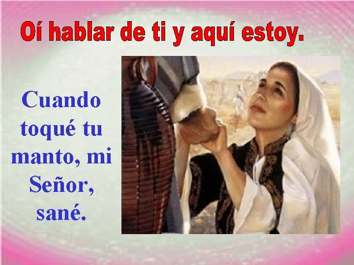 Cuando toqué tu manto, mi Señor, sané. 