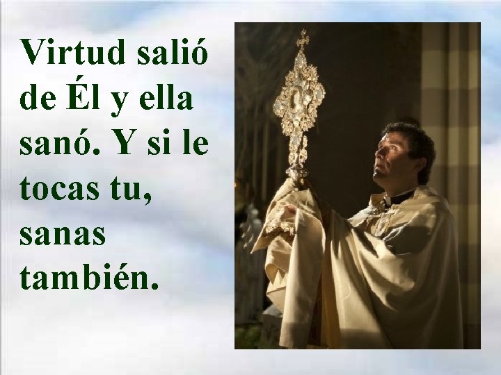 Virtud salió de Él y ella sanó. Y si le tocas tu, sanas también.