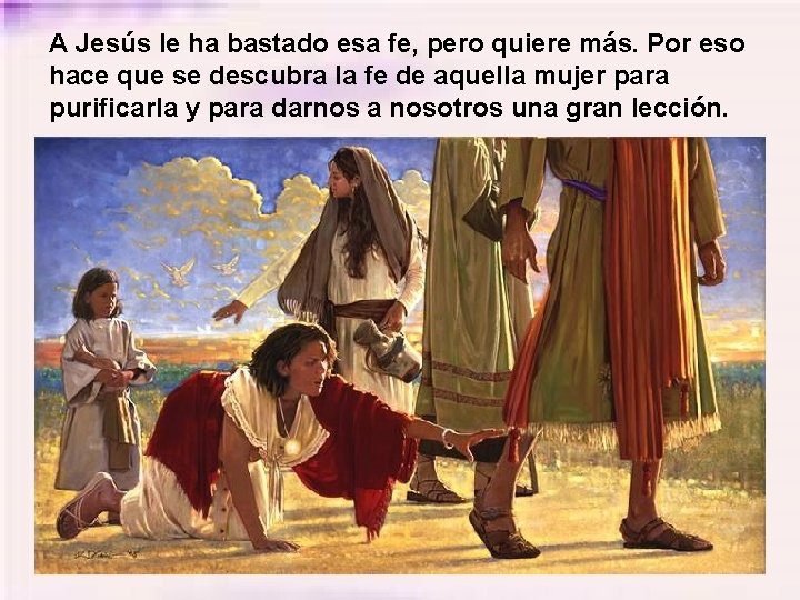 A Jesús le ha bastado esa fe, pero quiere más. Por eso hace que