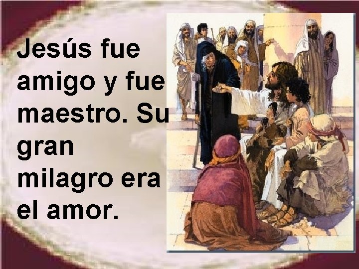 Jesús fue amigo y fue maestro. Su gran milagro era el amor. 