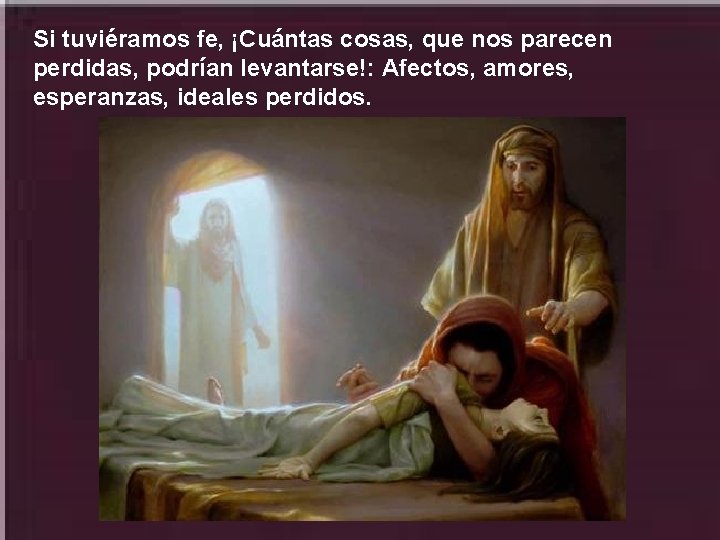 Si tuviéramos fe, ¡Cuántas cosas, que nos parecen perdidas, podrían levantarse!: Afectos, amores, esperanzas,