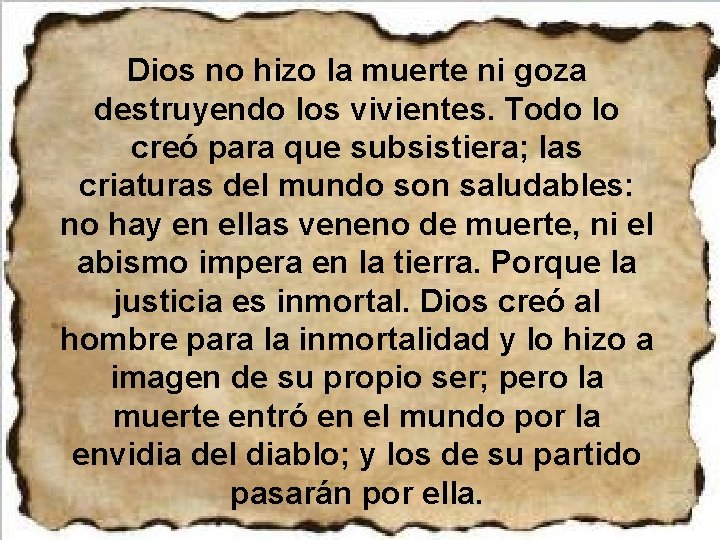 Dios no hizo la muerte ni goza destruyendo los vivientes. Todo lo creó para