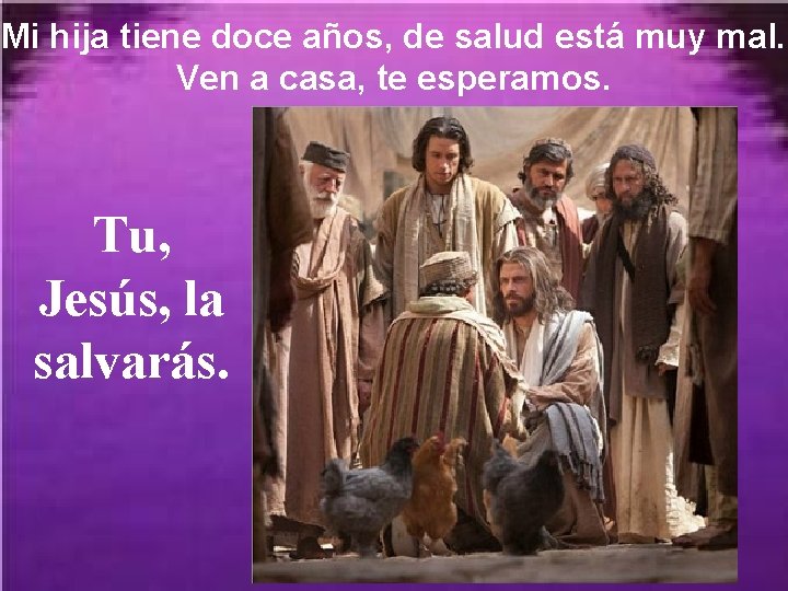 Mi hija tiene doce años, de salud está muy mal. Ven a casa, te