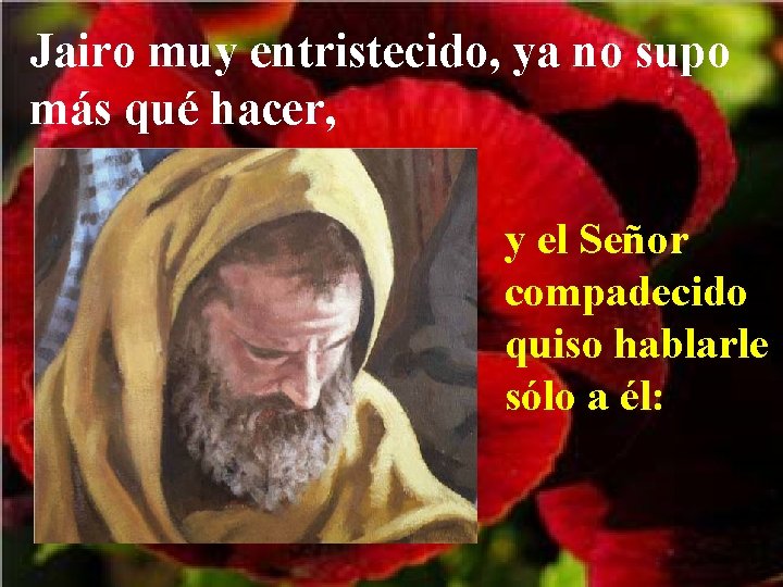 Jairo muy entristecido, ya no supo más qué hacer, y el Señor compadecido quiso