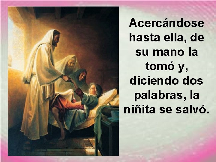 Acercándose hasta ella, de su mano la tomó y, diciendo dos palabras, la niñita