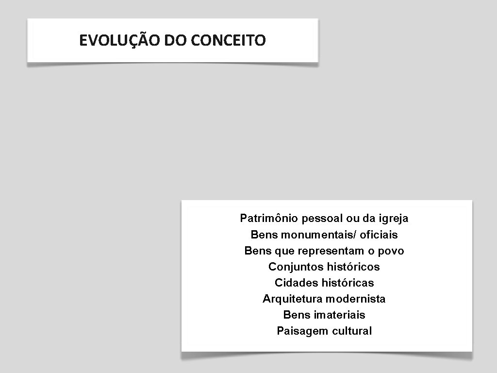 EVOLUÇÃO DO CONCEITO Patrimônio pessoal ou da igreja Bens monumentais/ oficiais Bens que representam