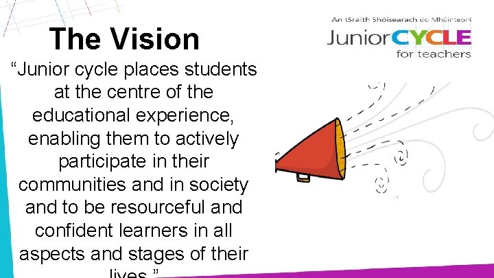 The Vision “Junior cycle places students at the centre of the educational experience, enabling