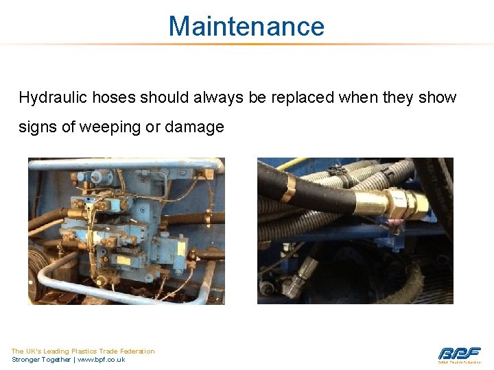 Maintenance Hydraulic hoses should always be replaced when they show signs of weeping or