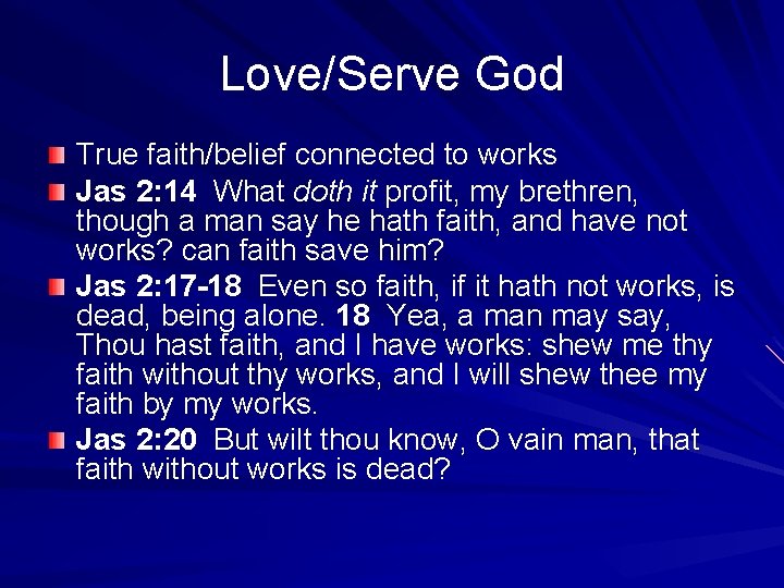 Love/Serve God True faith/belief connected to works Jas 2: 14 What doth it profit,