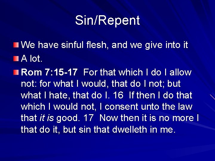 Sin/Repent We have sinful flesh, and we give into it A lot. Rom 7: