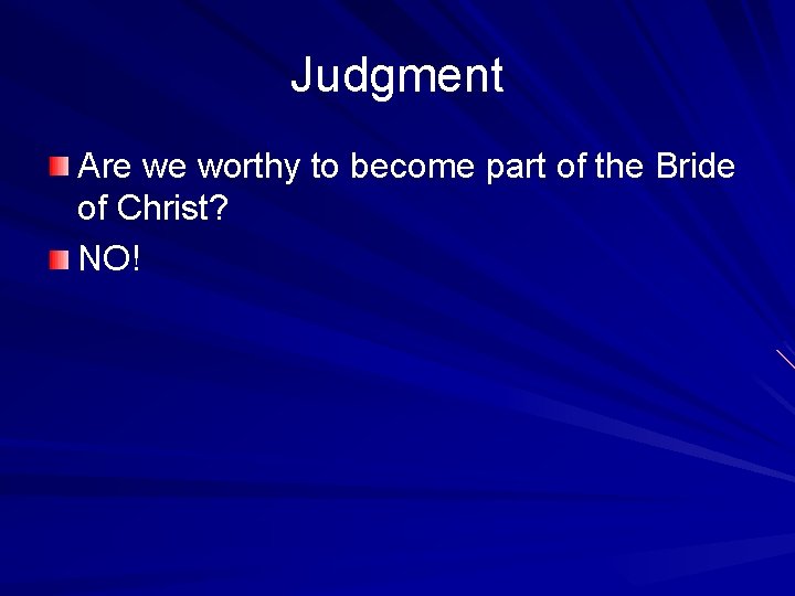 Judgment Are we worthy to become part of the Bride of Christ? NO! 