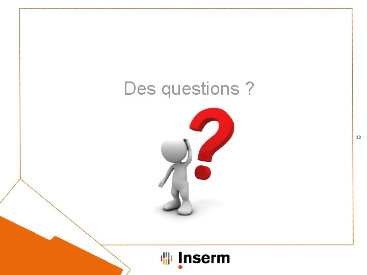 Des questions ? 13 