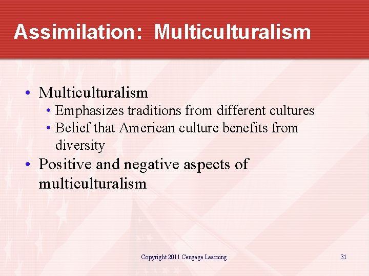 Assimilation: Multiculturalism • Emphasizes traditions from different cultures • Belief that American culture benefits