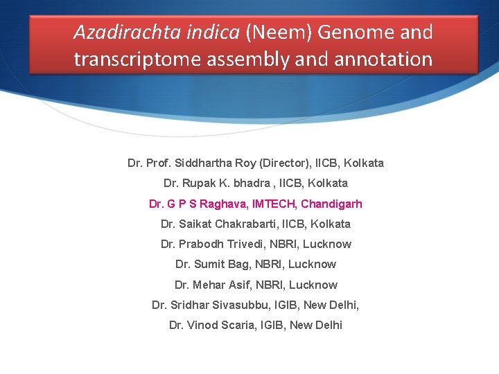 Azadirachta indica (Neem) Genome and transcriptome assembly and annotation Dr. Prof. Siddhartha Roy (Director),