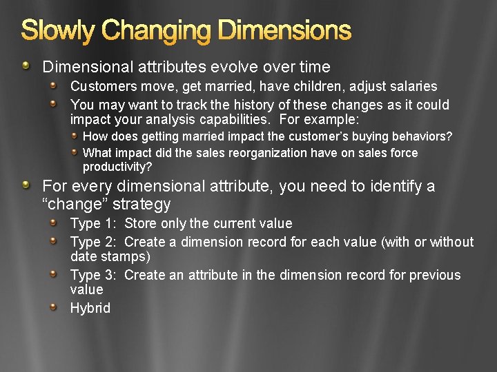 Slowly Changing Dimensions Dimensional attributes evolve over time Customers move, get married, have children,