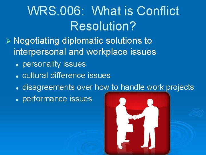WRS. 006: What is Conflict Resolution? Ø Negotiating diplomatic solutions to interpersonal and workplace