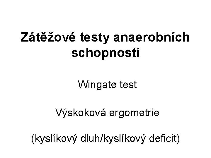 Zátěžové testy anaerobních schopností Wingate test Výskoková ergometrie (kyslíkový dluh/kyslíkový deficit) 