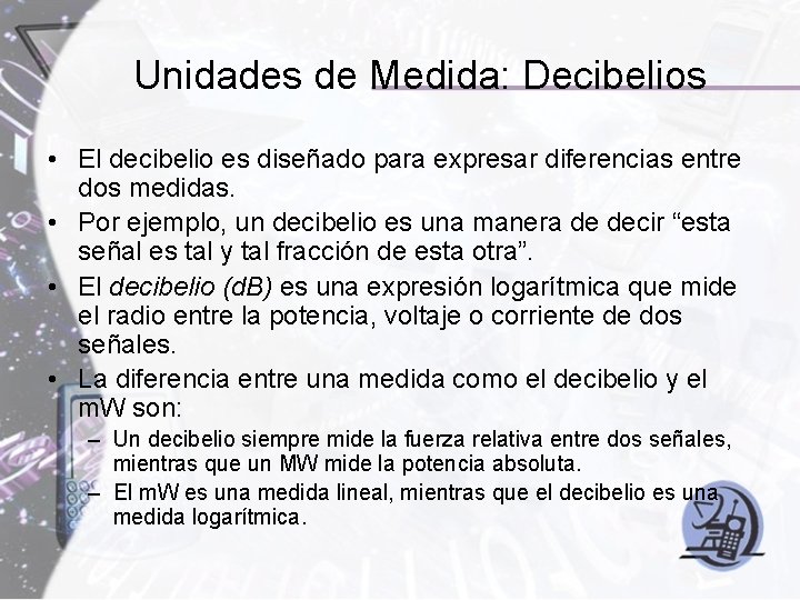 Unidades de Medida: Decibelios • El decibelio es diseñado para expresar diferencias entre dos
