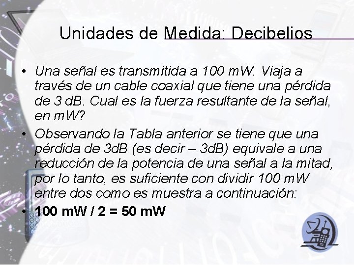 Unidades de Medida: Decibelios • Una señal es transmitida a 100 m. W. Viaja