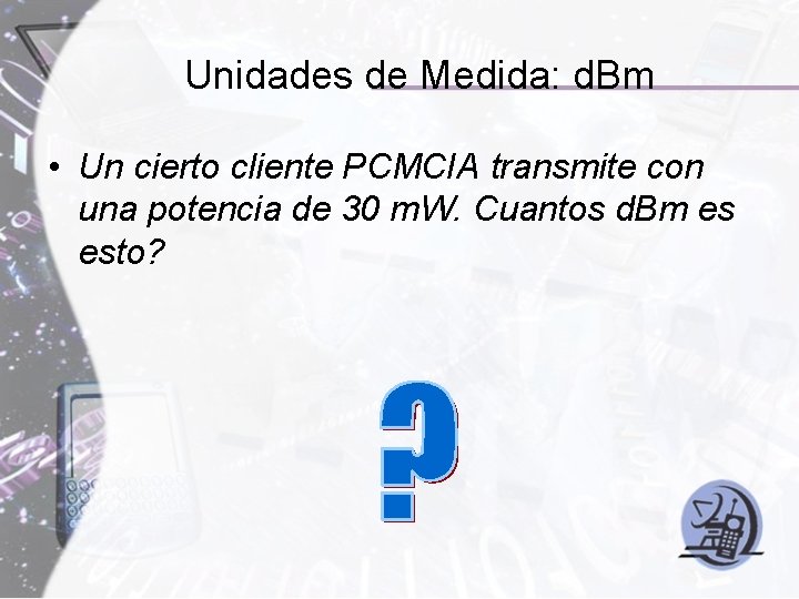 Unidades de Medida: d. Bm • Un cierto cliente PCMCIA transmite con una potencia