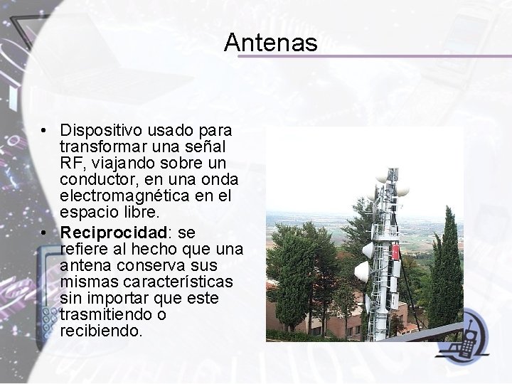Antenas • Dispositivo usado para transformar una señal RF, viajando sobre un conductor, en