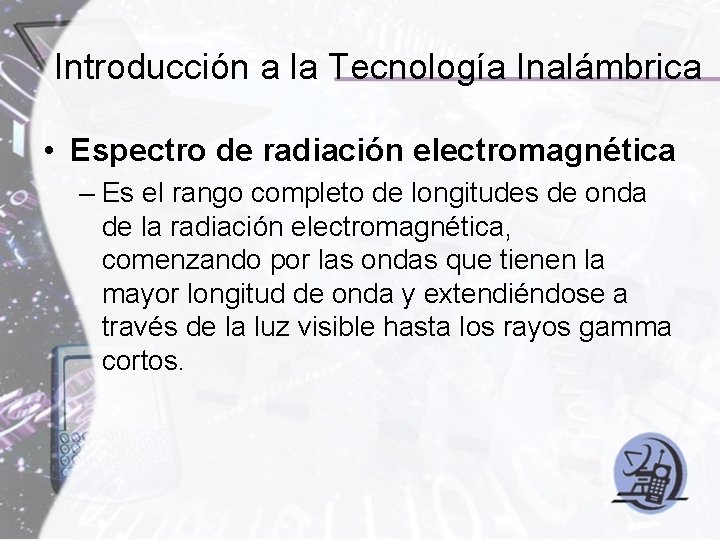Introducción a la Tecnología Inalámbrica • Espectro de radiación electromagnética – Es el rango