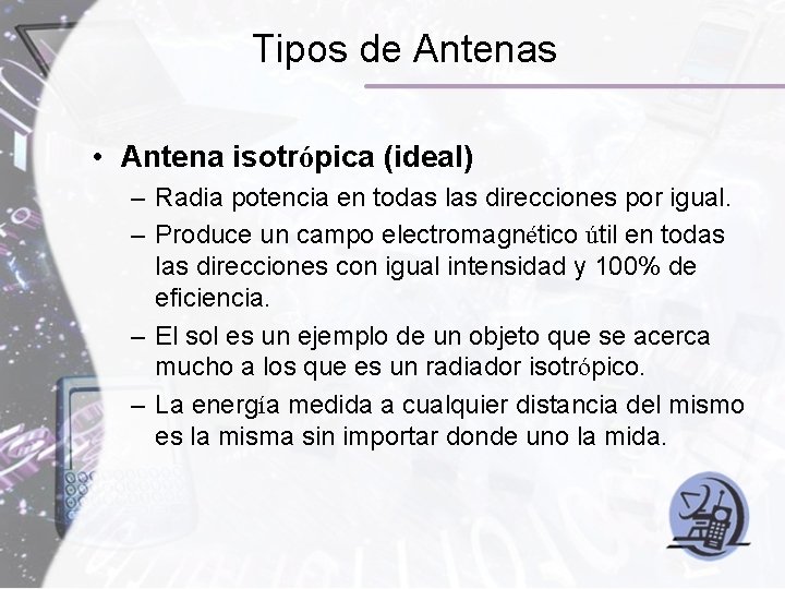 Tipos de Antenas • Antena isotrópica (ideal) – Radia potencia en todas las direcciones