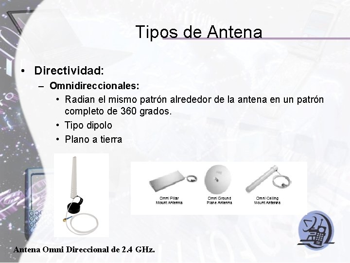Tipos de Antena • Directividad: – Omnidireccionales: • Radian el mismo patrón alrededor de
