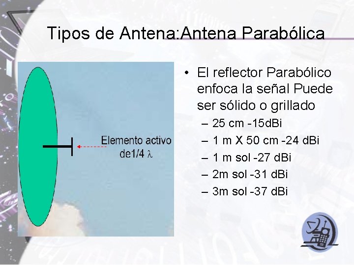 Tipos de Antena: Antena Parabólica • El reflector Parabólico enfoca la señal Puede ser
