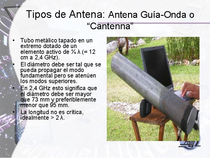 Tipos de Antena: Antena Guía-Onda o “Cantenna” • Tubo metálico tapado en un extremo